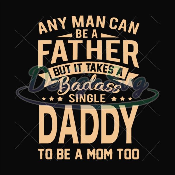 Any Man Can Be A Father But It Take A Badass Svg