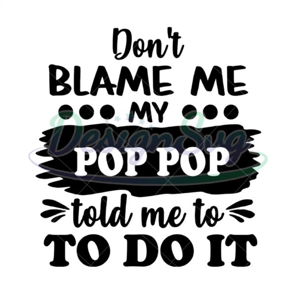 Dont Blame Me My Pop Pop Told Me To Do It Svg