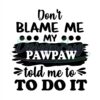 Dont Blame Me My Pawpaw Told Me To Do It Svg