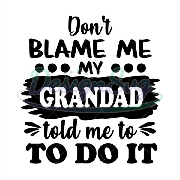 Dont Blame Me My Grandad Told Me To Do It Svg