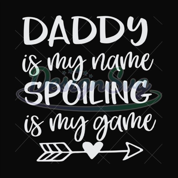 Daddy Is My Name Spoiling Is My Game Svg