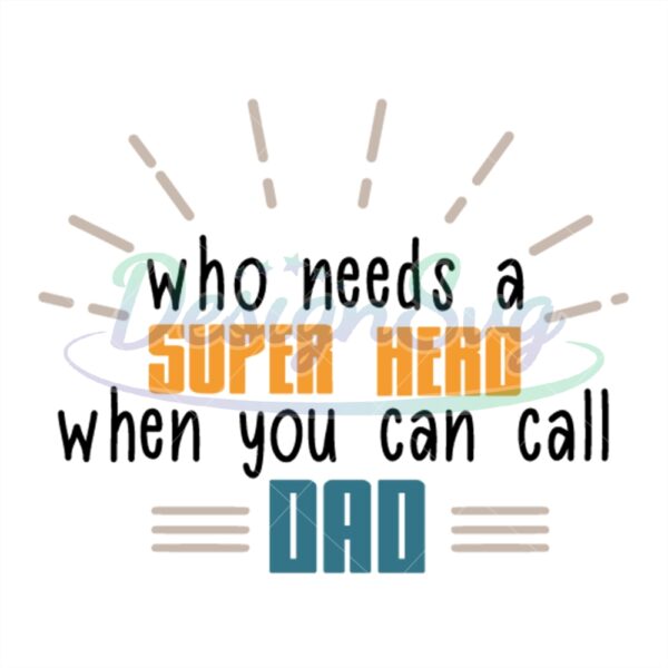 Who Needs A Super Hero When You Can Call Dad Svg