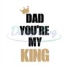 Dad You Are My King Svg Best Dad Ever