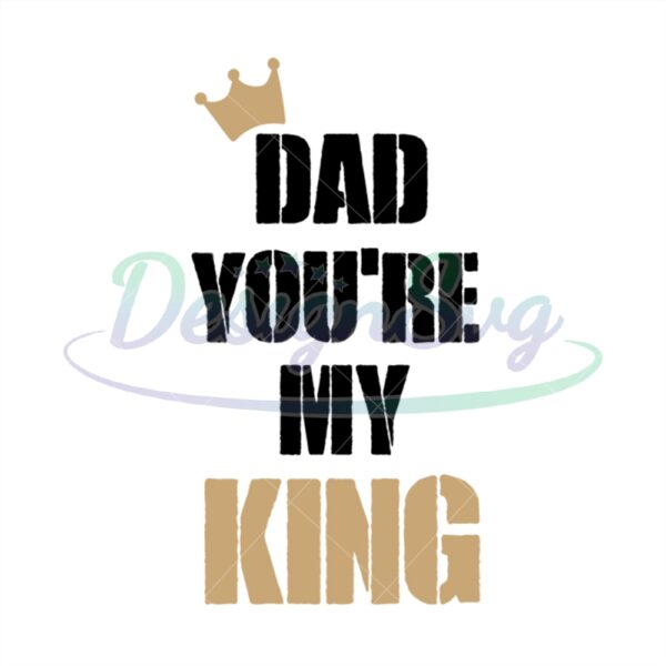 Dad You Are My King Svg Best Dad Ever