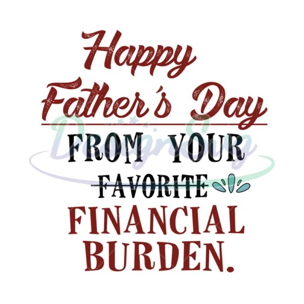 Happy Fathers Day From Your Favorite Financial Burden Svg