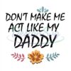 Dont Make Me Act Like My Daddy Svg