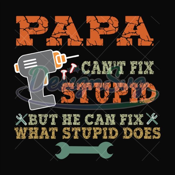 Papa Cant Fix Stupid But He Can Fix What Stupid Does Svg