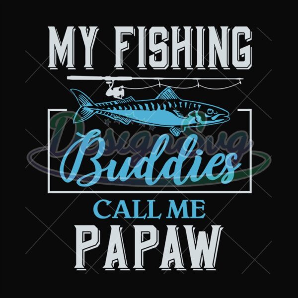 My Fishing Buddies Call Me Pawpaw Svg
