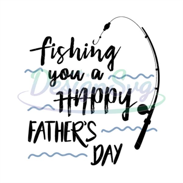 Fishing You A Happy Fathers Day Svg Design
