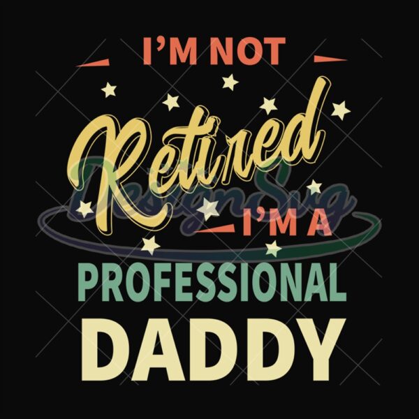 I Am Not Retired Im A Professional Daddy Svg