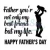 Father You Are Not Only My Best Frend But My Life Svg