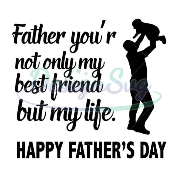 Father You Are Not Only My Best Frend But My Life Svg