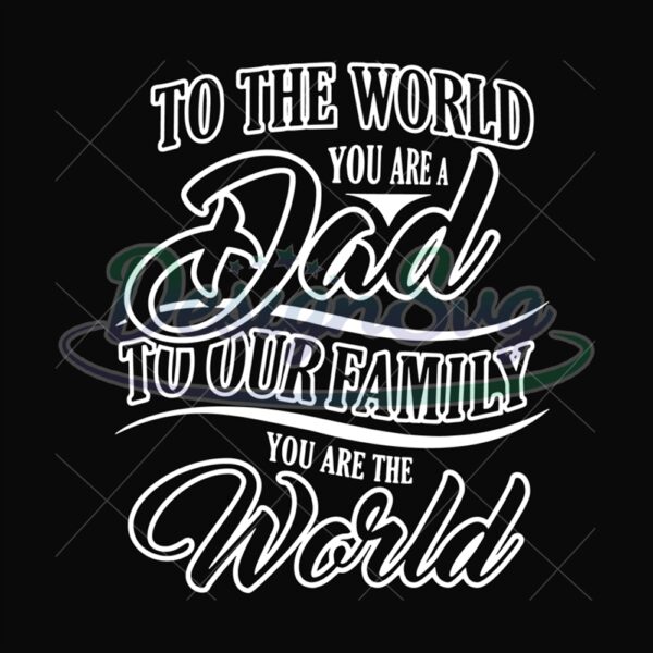To The World You Are Dad To Our Family You Are World Svg