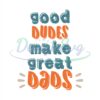 Good Dudes Make Great Dad Svg
