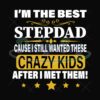 Im The Best Step Dad Cause I Still Want These Crazy Kids After I Met Them Svg