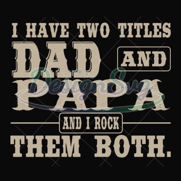 I Have Two Titles Dad And Papa And I Rock Them Both Svg