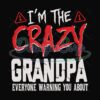 Im The Crazy Grandpa Everyone Warning You About Svg