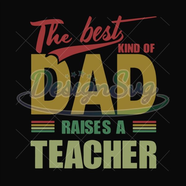 The Best Kind Of Dad Raises A Teacher Svg