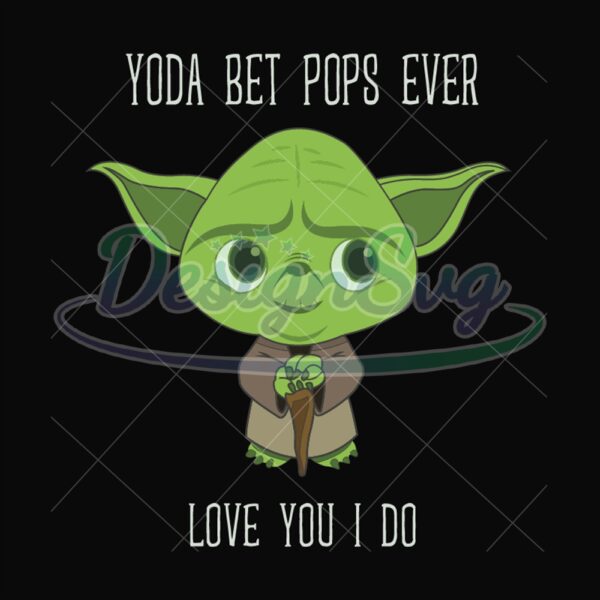 Yoda Best Pops Ever Love You I Do Svg