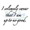 i-solemnly-swear-that-i-am-up-to-no-good-svg