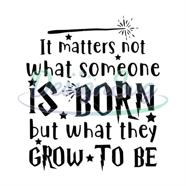 it-matters-not-what-someone-is-born-but-what-they-grow-to-be-svg