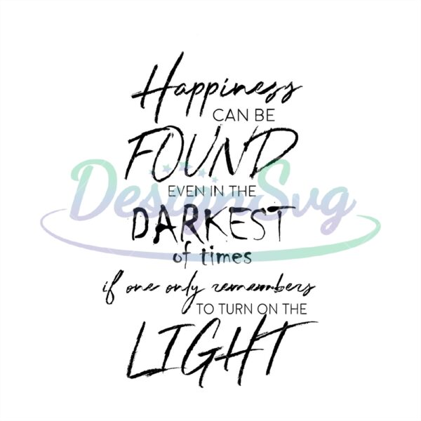 happiness-can-be-found-even-in-the-darkest-of-times-if-one-remember-to-turn-on-the-light-svg