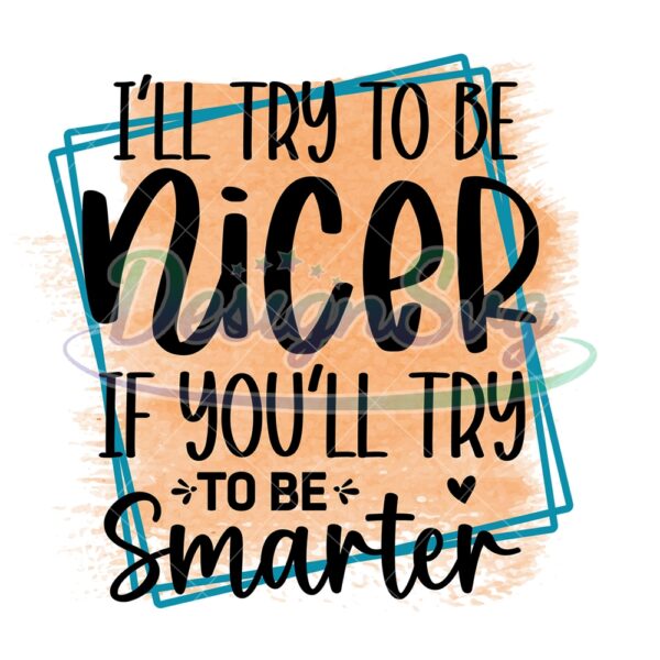 ill-try-to-be-nicer-if-youll-try-to-be-smarter-png
