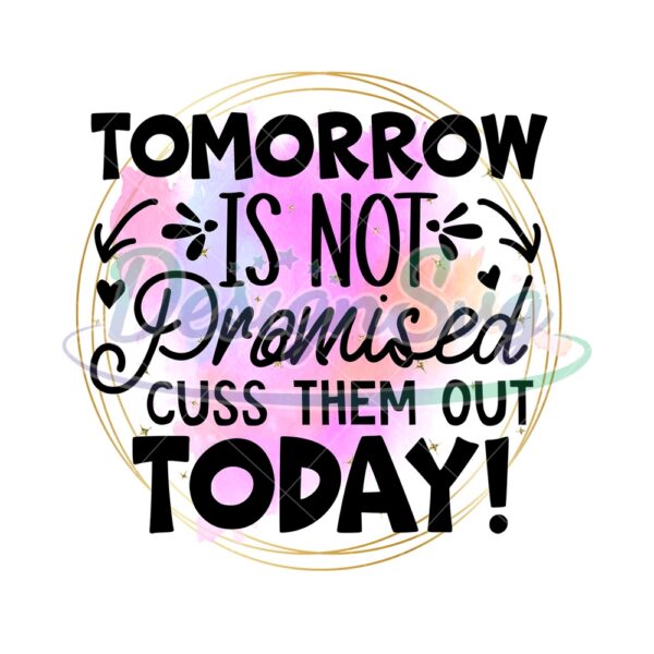 Tomorrow Is Not Promised Cuss Them Out Today PNG