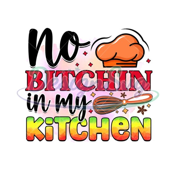 no-bitchin-in-my-kitchen-png