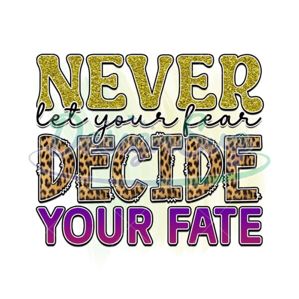 never-let-your-fear-decide-your-fate-png