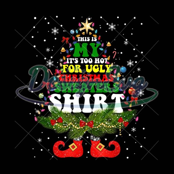 this-is-my-its-too-hot-for-ugly-christmas-sweaters-shirt-png-christmas-quote-png-ugly-christmas-sweaters-png