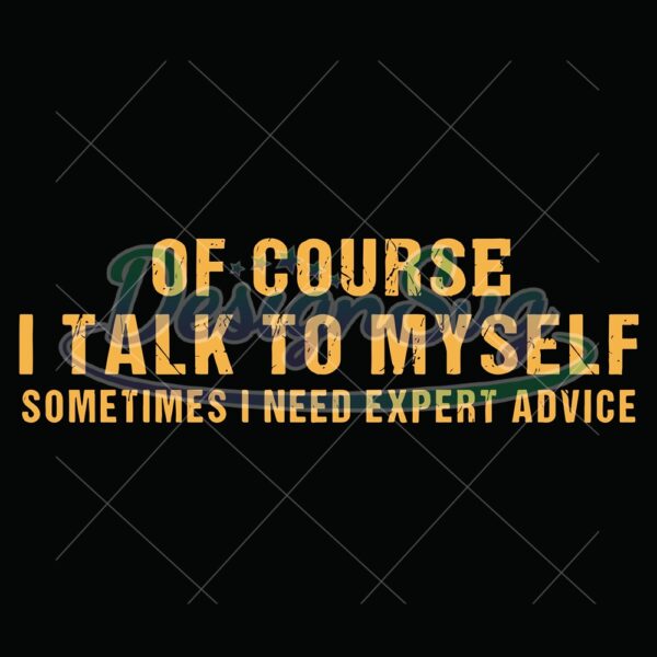 of-course-i-talk-to-myself-sometimes-i-need-expert-advice-svg-eps-png-dxf-digital-download