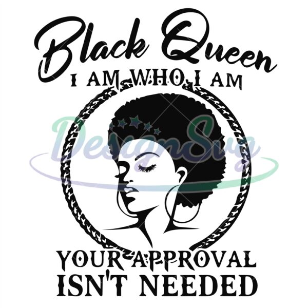 black-queen-i-am-who-i-am-your-approval-isnt-needed-svg-africa-american-svg-black-woman-strong-svg-png-dxf-eps-cricut