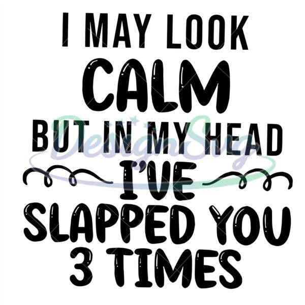 i-may-look-calm-but-in-my-head-ive-slapped-you-3-times-png-svg-funny-png-funny-quotes-svg-png-digital-download-png