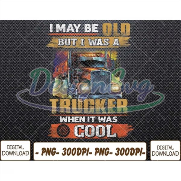 i-may-be-old-but-i-was-trucker-when-it-was-cool-png-digital-download