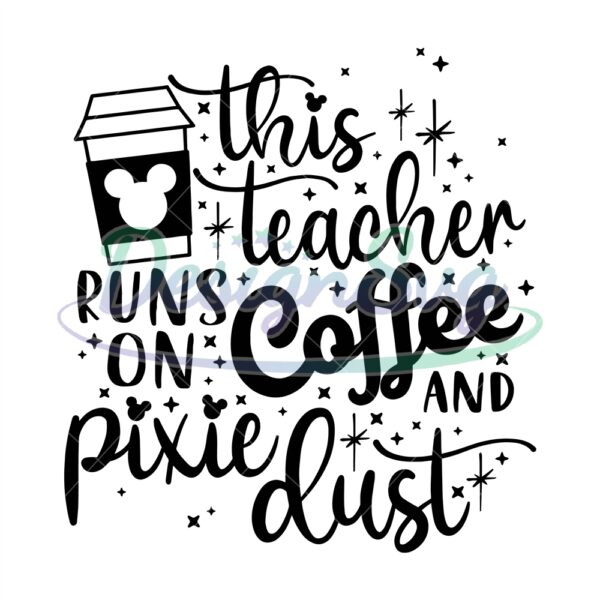 this-teacher-runs-on-coffee-and-pixie-dust-svg-coffee-svg-mouse-snacks-svg-mouse-cup-svg-main-street-svg-dxf-png