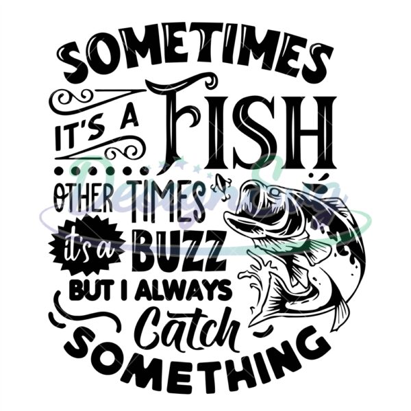 sometimes-its-a-fish-other-times-its-a-buzz-svg-fishing-poster-svg-fish-svg-fishing-svg-fishing-shirt