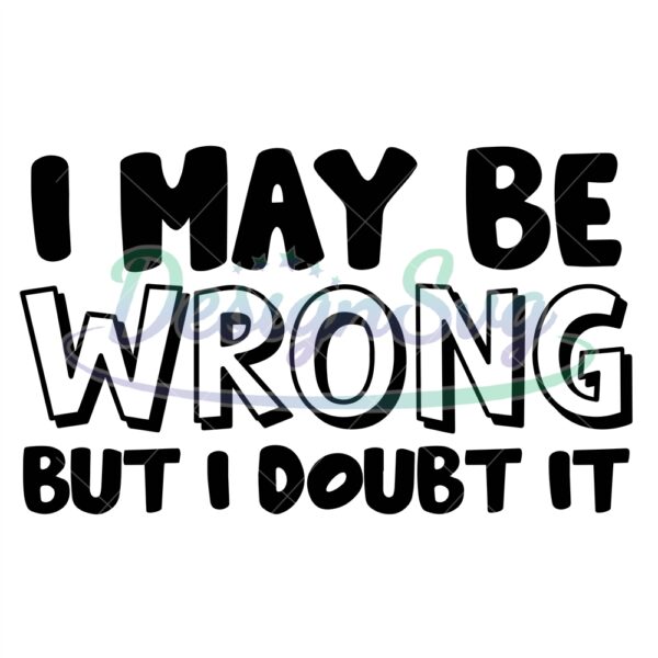 i-maybe-wrong-but-i-doubt-it-svg-sassy-svg-png-sarcastic-svg-quotes-adulting-svg-adult-humor-svg-cut-file-for-cricut