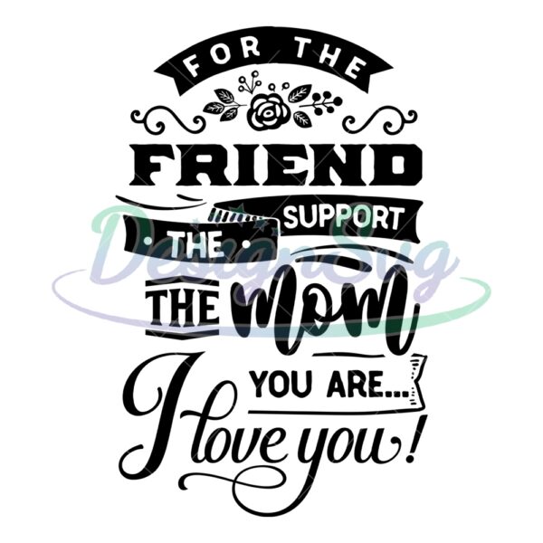 for-the-friends-the-support-the-mom-you-are-svg