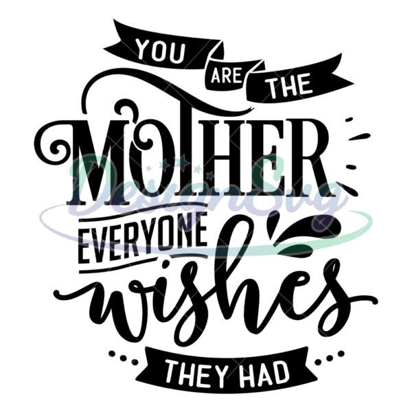 you-are-the-mother-everyone-wishes-they-had-svg