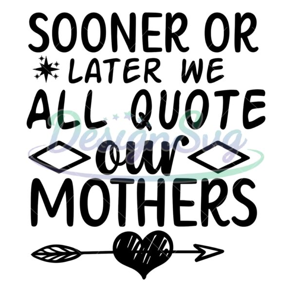 sooner-or-later-we-all-quote-our-mothers-svg