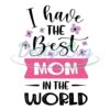 i-have-the-best-mom-in-the-world-svg