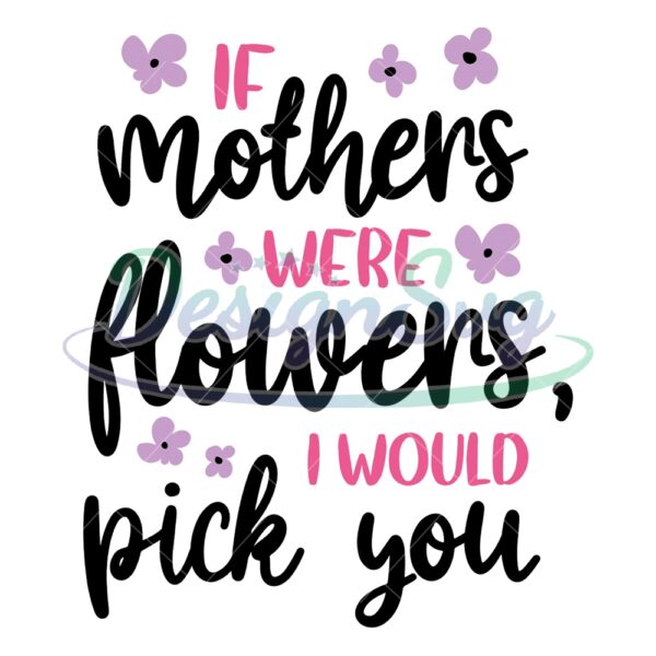 if-mother-were-flowers-i-would-pick-you-svg