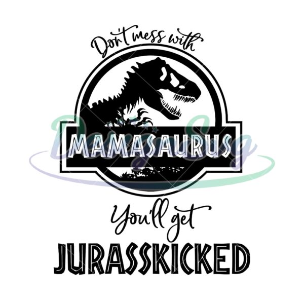 dont-mess-with-mamasaurus-youll-get-jurasskicked-svg