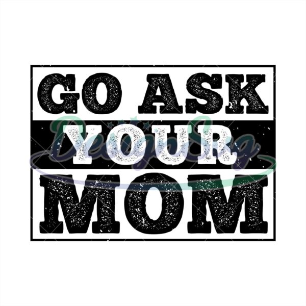 Go Ask Your Mom Svg Gift For Mothers Design
