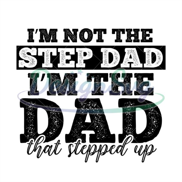 I Am Not The Stepdad I Am The Dad That Stepped Up Svg