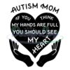 autism-mom-if-you-see-mt-hands-are-full-you-should-see-my-heart-svg