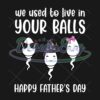 we-used-to-live-in-your-balls-funny-father-day-png