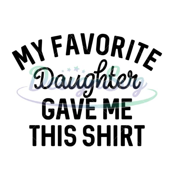 My Favorite Daughter Gave Me This Shirt Svg