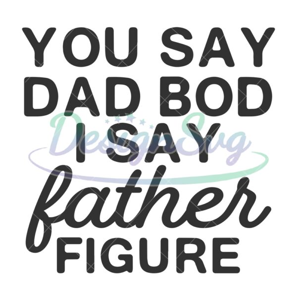 You Say Dad Bod I Say Father Figure SVG